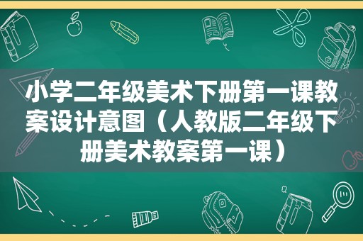 小学二年级美术下册第一课教案设计意图（人教版二年级下册美术教案第一课）