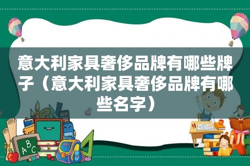 意大利家具奢侈品牌有哪些牌子（意大利家具奢侈品牌有哪些名字）