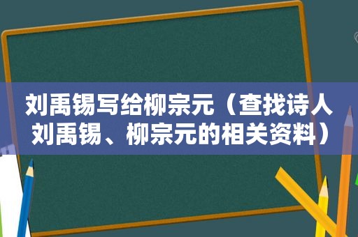 刘禹锡写给柳宗元（查找诗人刘禹锡、柳宗元的相关资料）