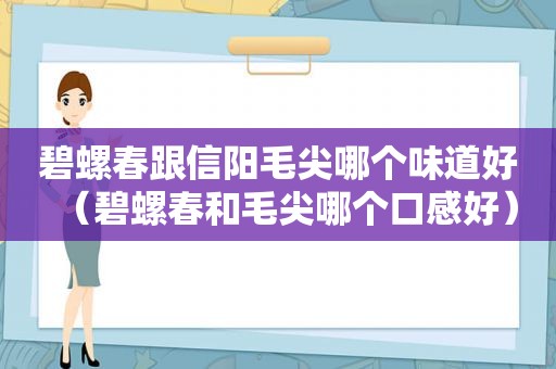 碧螺春跟信阳毛尖哪个味道好（碧螺春和毛尖哪个口感好）