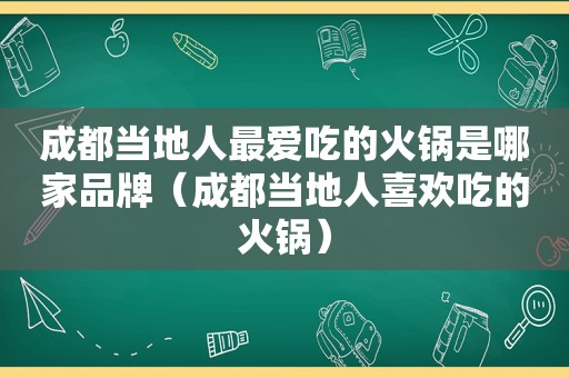 成都当地人最爱吃的火锅是哪家品牌（成都当地人喜欢吃的火锅）