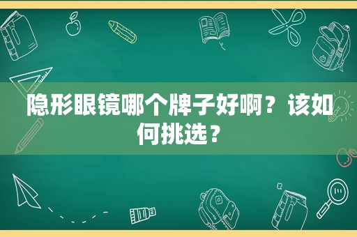 隐形眼镜哪个牌子好啊？该如何挑选？