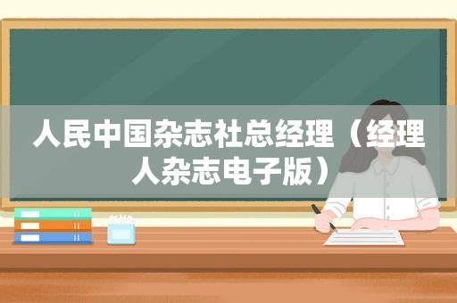 人民中国杂志社总经理（经理人杂志电子版）