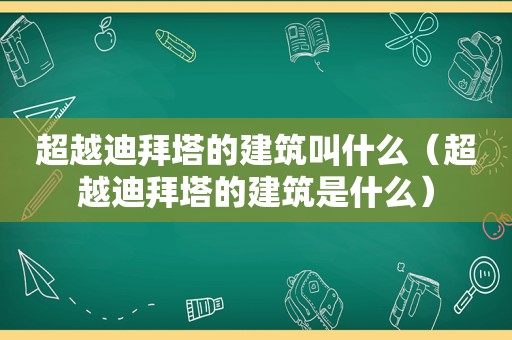 超越迪拜塔的建筑叫什么（超越迪拜塔的建筑是什么）