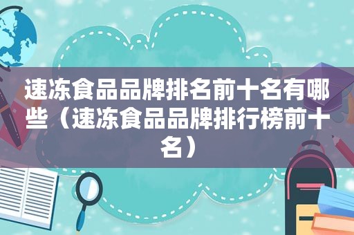 速冻食品品牌排名前十名有哪些（速冻食品品牌排行榜前十名）