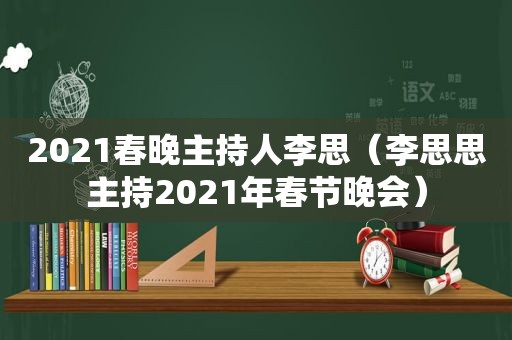 2021春晚主持人李思（李思思主持2021年春节晚会）