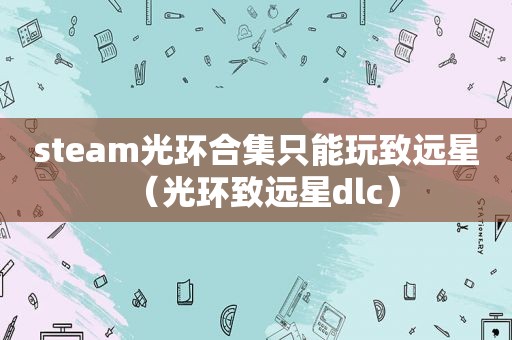 steam光环合集只能玩致远星（光环致远星dlc）