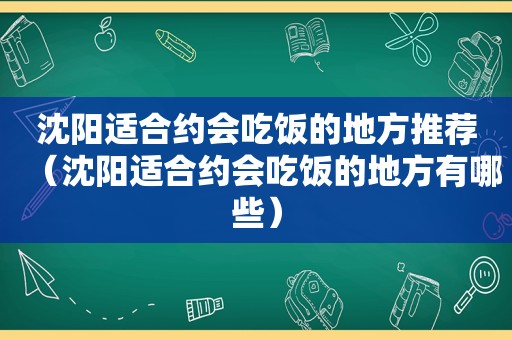 沈阳适合约会吃饭的地方推荐（沈阳适合约会吃饭的地方有哪些）