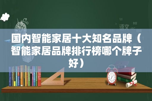 国内智能家居十大知名品牌（智能家居品牌排行榜哪个牌子好）