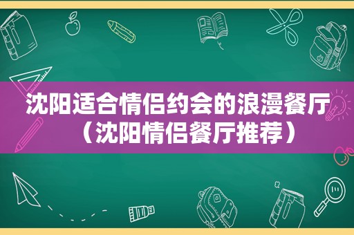 沈阳适合情侣约会的浪漫餐厅（沈阳情侣餐厅推荐）