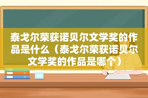 泰戈尔荣获诺贝尔文学奖的作品是什么（泰戈尔荣获诺贝尔文学奖的作品是哪个）