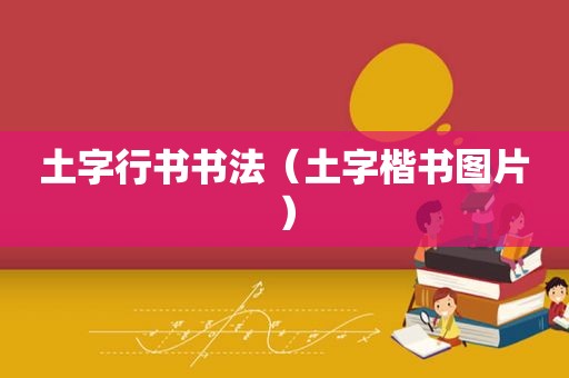 土字行书书法（土字楷书图片）