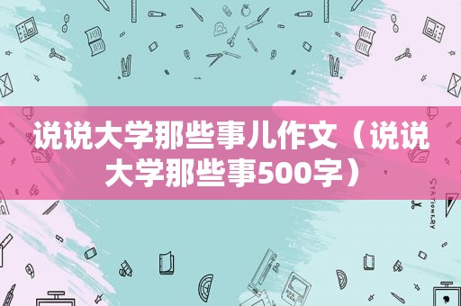 说说大学那些事儿作文（说说大学那些事500字）