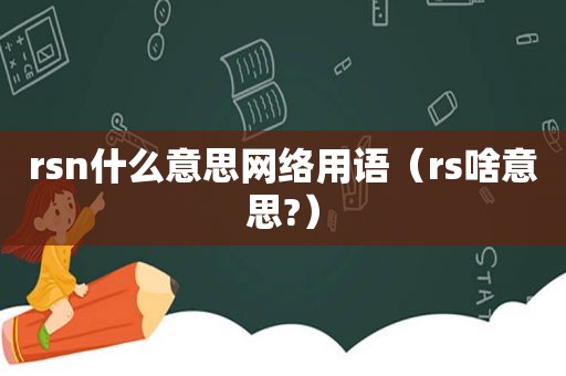 rsn什么意思网络用语（rs啥意思?）