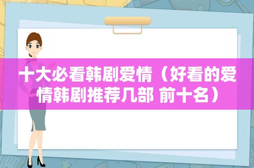 十大必看韩剧爱情（好看的爱情韩剧推荐几部 前十名）