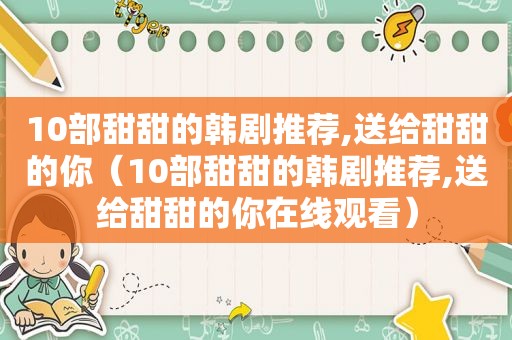 10部甜甜的韩剧推荐,送给甜甜的你（10部甜甜的韩剧推荐,送给甜甜的你在线观看）