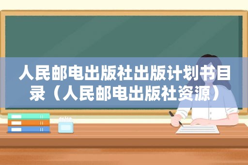 人民邮电出版社出版计划书目录（人民邮电出版社资源）