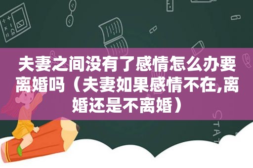 夫妻之间没有了感情怎么办要离婚吗（夫妻如果感情不在,离婚还是不离婚）