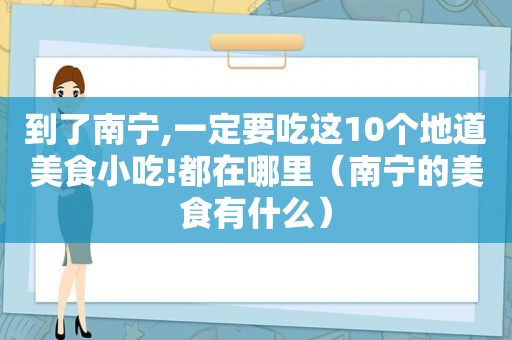 到了南宁,一定要吃这10个地道美食小吃!都在哪里（南宁的美食有什么）