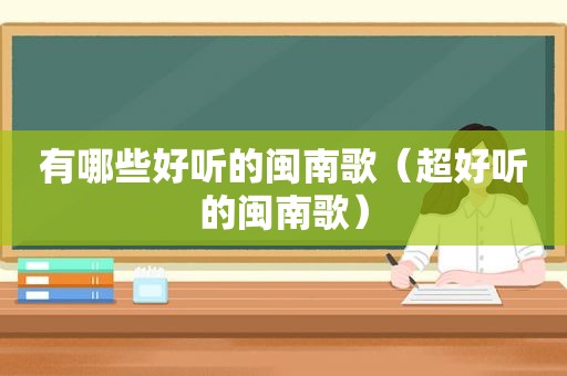 有哪些好听的闽南歌（超好听的闽南歌）