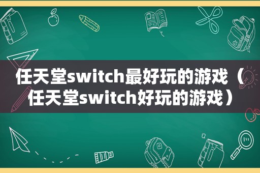 任天堂switch最好玩的游戏（任天堂switch好玩的游戏）