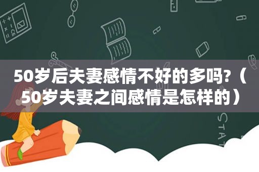 50岁后夫妻感情不好的多吗?（50岁夫妻之间感情是怎样的）