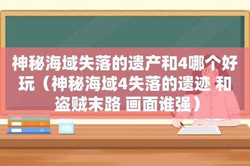 神秘海域失落的遗产和4哪个好玩（神秘海域4失落的遗迹 和 盗贼末路 画面谁强）