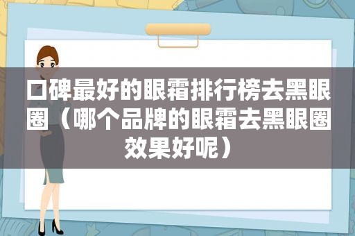 口碑最好的眼霜排行榜去黑眼圈（哪个品牌的眼霜去黑眼圈效果好呢）