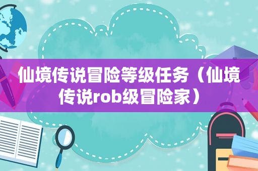 仙境传说冒险等级任务（仙境传说rob级冒险家）