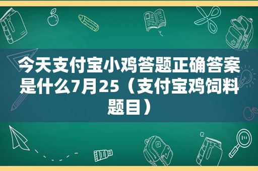 今天支付宝小鸡答题正确答案是什么7月25（支付宝鸡饲料题目）