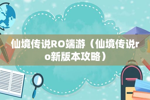 仙境传说RO端游（仙境传说ro新版本攻略）