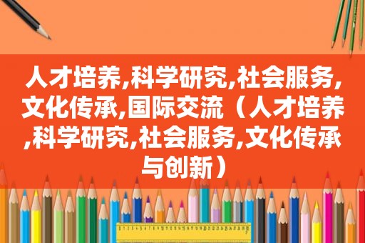 人才培养,科学研究,社会服务,文化传承,国际交流（人才培养,科学研究,社会服务,文化传承与创新）