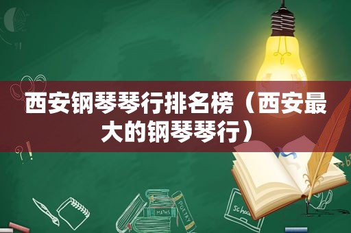 西安钢琴琴行排名榜（西安最大的钢琴琴行）