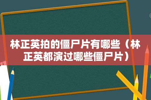 林正英拍的僵尸片有哪些（林正英都演过哪些僵尸片）