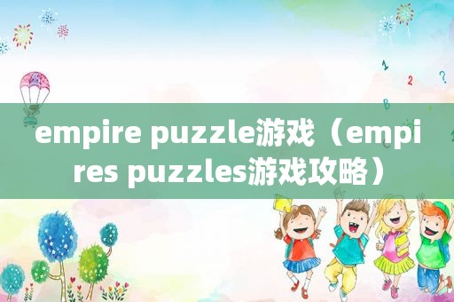 empire puzzle游戏（empires puzzles游戏攻略）