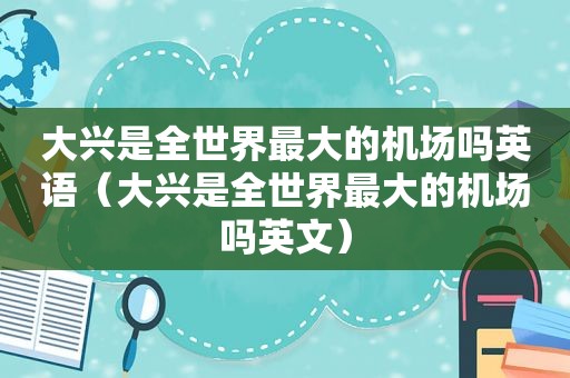 大兴是全世界最大的机场吗英语（大兴是全世界最大的机场吗英文）