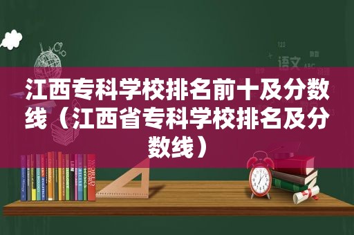 江西专科学校排名前十及分数线（江西省专科学校排名及分数线）