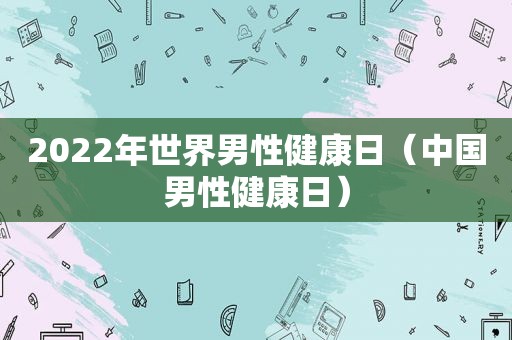 2022年世界男性健康日（中国男性健康日）