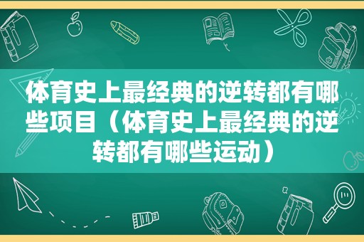 体育史上最经典的逆转都有哪些项目（体育史上最经典的逆转都有哪些运动）