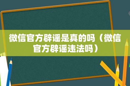 微信官方辟谣是真的吗（微信官方辟谣违法吗）