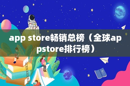 app store畅销总榜（全球appstore排行榜）