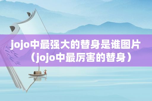 jojo中最强大的替身是谁图片（jojo中最厉害的替身）