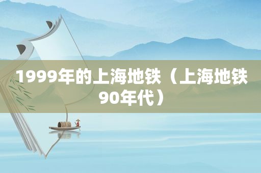 1999年的上海地铁（上海地铁90年代）