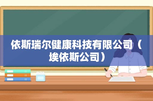 依斯瑞尔健康科技有限公司（埃依斯公司）