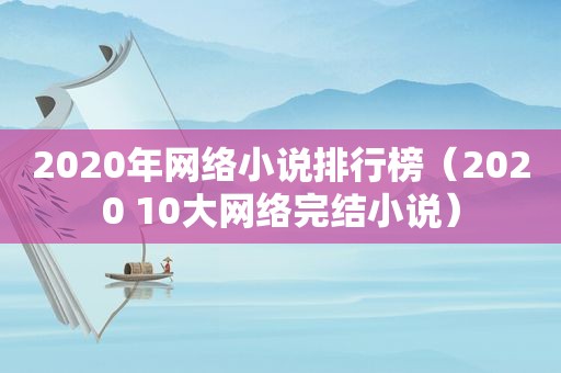 2020年网络小说排行榜（2020 10大网络完结小说）