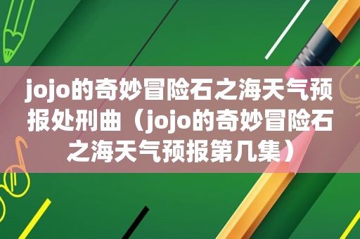 jojo的奇妙冒险石之海天气预报处刑曲（jojo的奇妙冒险石之海天气预报第几集）