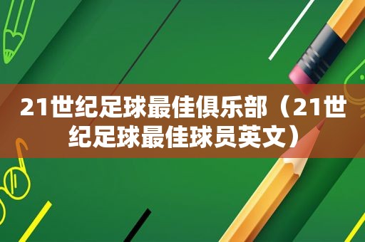 21世纪足球最佳俱乐部（21世纪足球最佳球员英文）