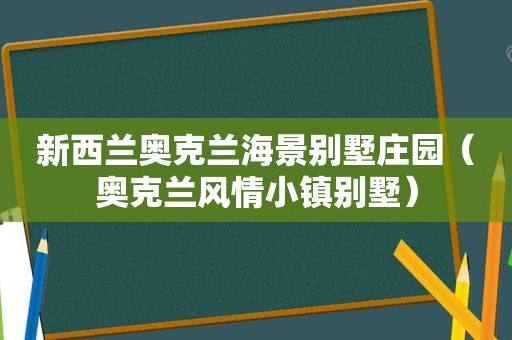 新西兰奥克兰海景别墅庄园（奥克兰风情小镇别墅）