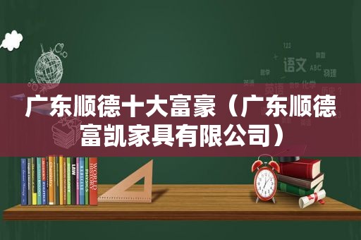 广东顺德十大富豪（广东顺德富凯家具有限公司）