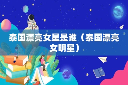 泰国漂亮女星是谁（泰国漂亮女明星）